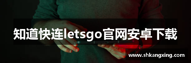 知道快连letsgo官网安卓下载